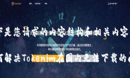 以下是您请求的内容结构和相关内容。

如何解决Tokenim在国内无法下载的问题