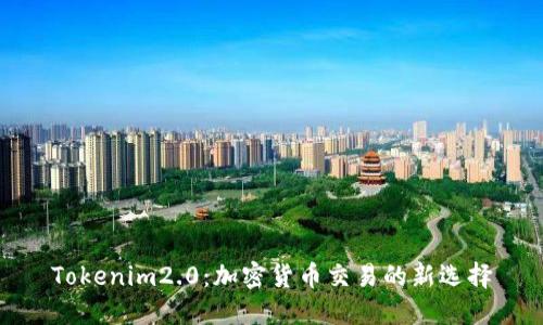 Tokenim2.0：加密货币交易的新选择