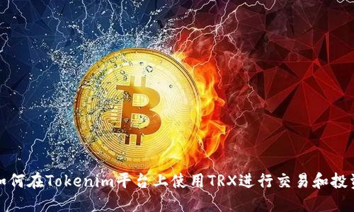如何在Tokenim平台上使用TRX进行交易和投资