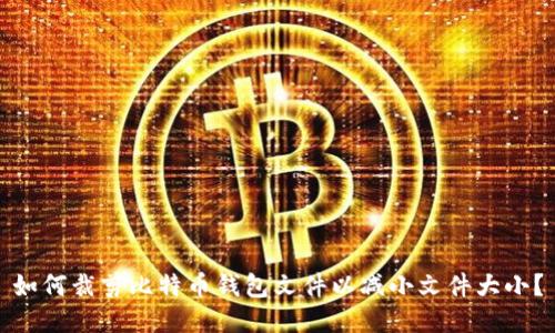 如何裁剪比特币钱包文件以减小文件大小?