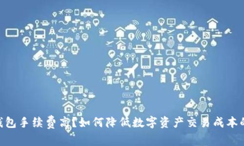 Tokenim钱包手续费高？如何降低数字资产交易成本的全面指南