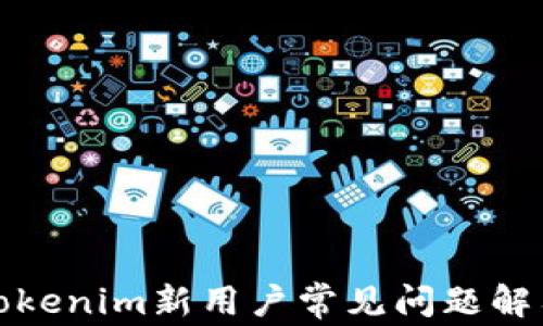 
Tokenim新用户常见问题解答