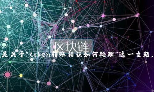 抱歉，你提供的内容太少了。我假设你的需求是关于“token转账错误如何处理”这一主题。这里是一个接近同时的，以及相关的关键词。


如何处理Token转错无效地址的问题