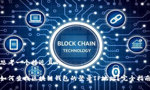 思考一个接近且的
如何查找区块链钱包的登录IP地址?完全指南