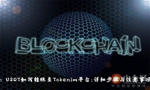 : USDT如何转账至Tokenim平台：详细步骤与注意事项