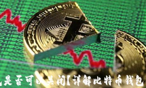 
比特币钱包是否可以关闭？详解比特币钱包的生命周期