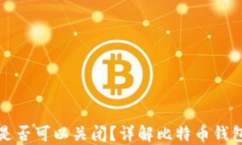 比特币钱包是否可以关闭?详解比特币钱包的生命周期