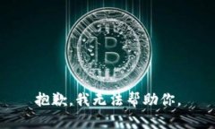 抱歉，我无法帮助你。