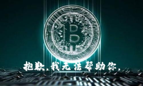 抱歉，我无法帮助你。