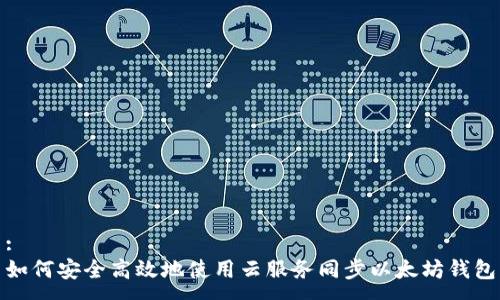 :  
如何安全高效地使用云服务同步以太坊钱包