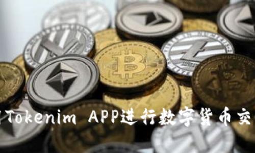 如何使用Tokenim APP进行数字货币交易和投资