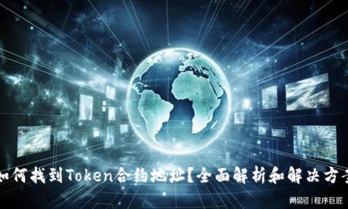 如何找到Token合约地址？全面解析和解决方案