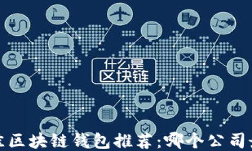 2023年最佳区块链钱包推荐:哪个公司最值得信赖?