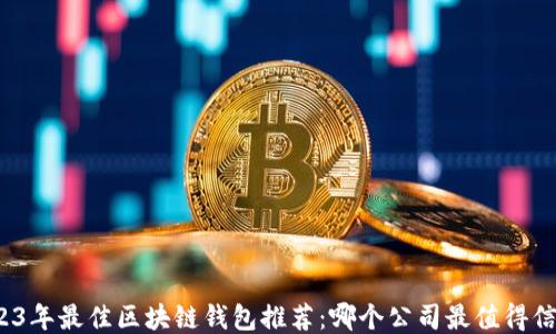 
2023年最佳区块链钱包推荐：哪个公司最值得信赖？