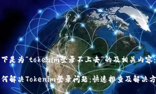 以下是为“tokenim登录不上去”的及相关内容：

如何解决Tokenim登录问题：快速排查及解决方法