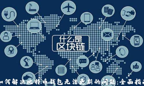 
如何解决比特币钱包无法更新的问题：全面指南