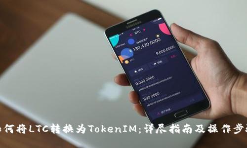 如何将LTC转换为TokenIM：详尽指南及操作步骤