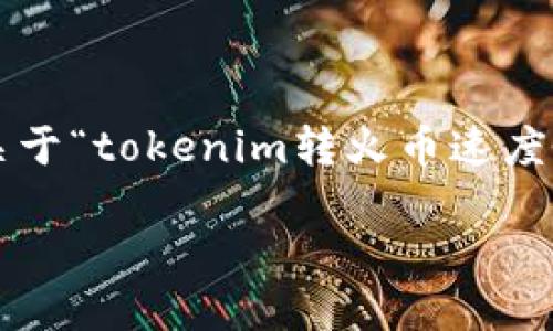 为了更好地回应您的请求，我将为您设计一个关于“tokenim转火币速度慢”的和相关内容大纲。以下是建议的和关键词。

Tokenim转火币速度慢的解决方案与建议