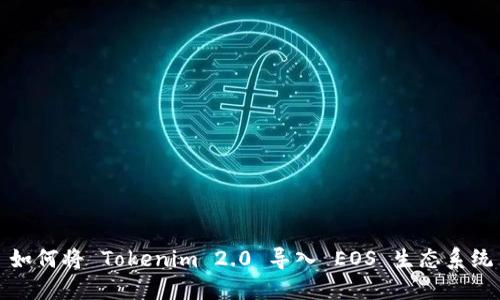 如何将 Tokenim 2.0 导入 EOS 生态系统