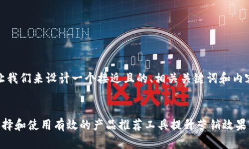 好的，让我们来设计一个接近且的、相关关键词和内容大纲。


如何选择和使用有效的产品推荐工具提升营销效果