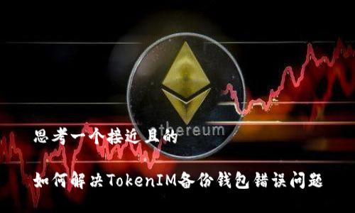思考一个接近且的

如何解决TokenIM备份钱包错误问题