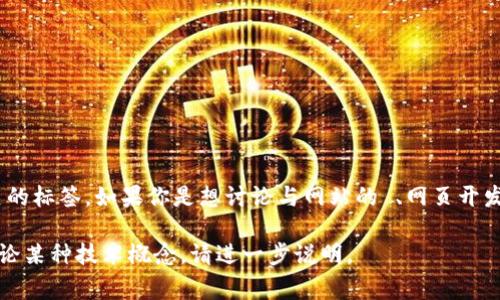 `tokenim` 标签并不是一个标准的 HTML 标签，也不是常见的  或网页开发相关的标签。如果你是想讨论与网站的 、网页开发或其他相关技术标签，请再提供更多上下文，我将非常乐意为你提供信息和帮助。 

如果你的意思是别的东西，像是特定于某个框架或库中的自定义标签，或者是在讨论某种技术概念，请进一步说明。