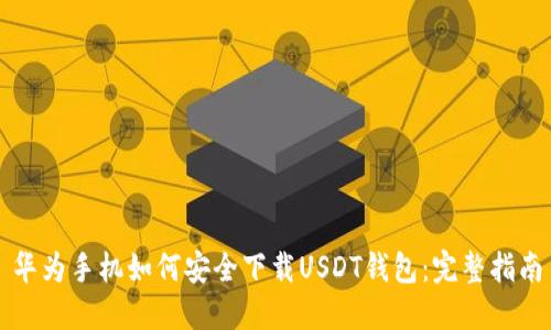 华为手机如何安全下载USDT钱包：完整指南