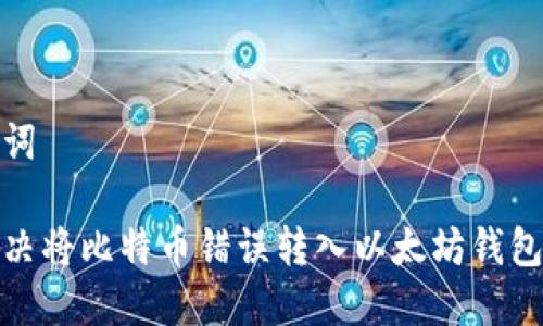 和关键词
如何解决将比特币错误转入以太坊钱包的问题