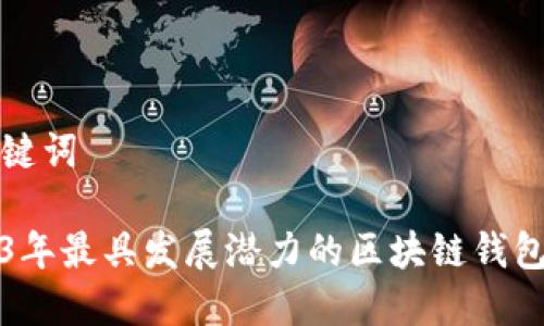 和关键词

2023年最具发展潜力的区块链钱包推荐