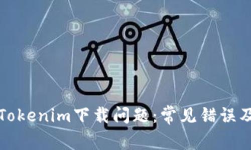 如何解决Tokenim下载问题：常见错误及解决方案
