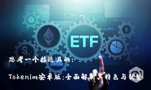 思考一个接近且的:

Tokenim安卓版：全面解析其特色与优势