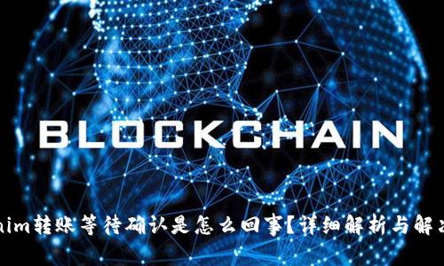 Tokenim转账等待确认是怎么回事?详细解析与解决方法