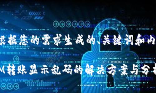 下面是根据您的需求生成的、关键词和内容大纲：

TokenIM转账显示乱码的解决方案与分析