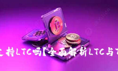 ### Tokenim支持LTC吗？全面解析LTC与Tokenim的兼容性