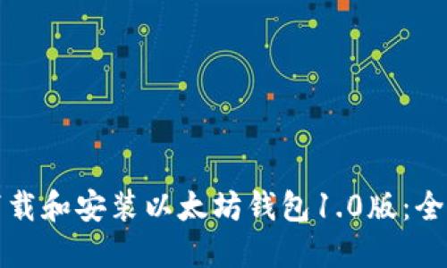 如何下载和安装以太坊钱包1.0版：全面指南