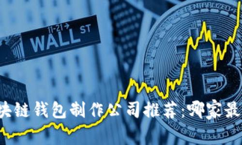 顶尖区块链钱包制作公司推荐:哪家最具实力?