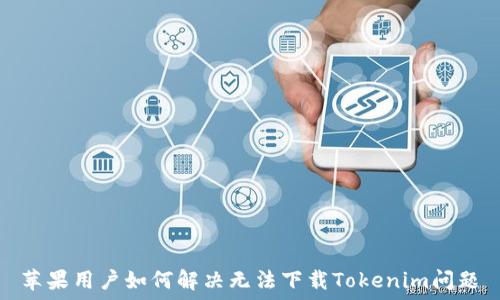   
苹果用户如何解决无法下载Tokenim问题