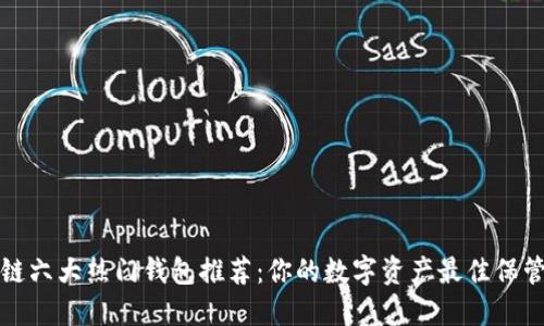 区块链六大热门钱包推荐：你的数字资产最佳保管选择