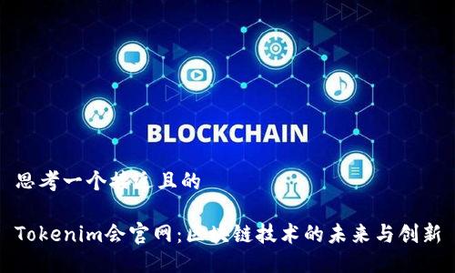 思考一个接近且的

Tokenim会官网：区块链技术的未来与创新