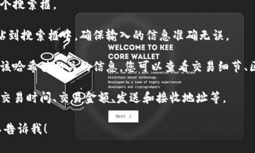 要在Tokenim中查询哈希值，您可以按照以下步骤进行操作：

1. **访问Tokenim网站**：首先前往Tokenim的官方网站（如果尚未访问）。

2. **搜索框**：在网站的首页或主界面，通常会有一个搜索框。

3. **输入哈希值**：将您要查询的哈希值复制并粘贴到搜索框中。确保输入的信息准确无误。

4. **查看结果**：点击搜索或回车后，系统会展示与该哈希值相关的信息。您可以查看交易细节、区块确认状态，以及其他与该哈希值相关的链上数据。

5. **数据分析**：根据查找到的信息进行分析，比如交易时间、交易金额、发送和接收地址等。

如果您有任何具体问题或者需要进一步的信息，可以告诉我！