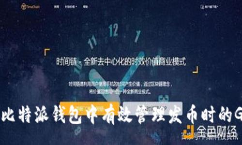 :
如何在比特派钱包中有效管理发币时的Gas费用