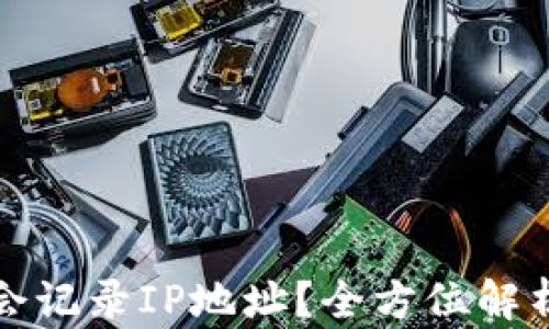 比特币钱包是否会记录IP地址?全方位解析与安全隐私保护