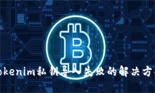 Tokenim私钥导入失败的解决方案