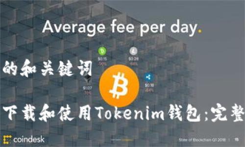 思考的和关键词

如何下载和使用Tokenim钱包：完整指南
