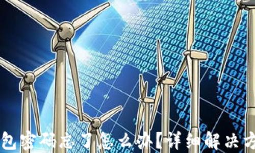 
以太坊钱包密码忘了怎么办？详细解决方案与指南