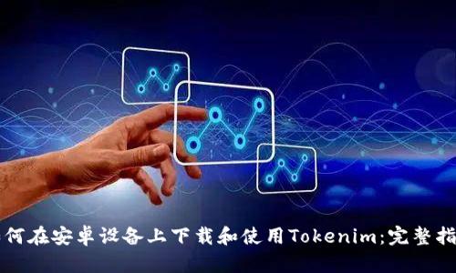 如何在安卓设备上下载和使用Tokenim：完整指南