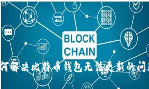 如何解决比特币钱包无法更新的问题？