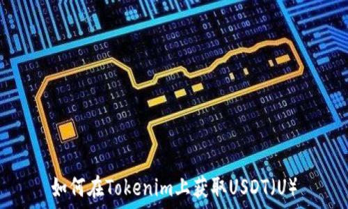  
如何在Tokenim上获取USDT（U）