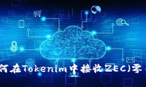 如何在Tokenim中接收ZEC（零币）