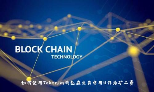 如何使用Tokenim钱包在交易中用U作为矿工费